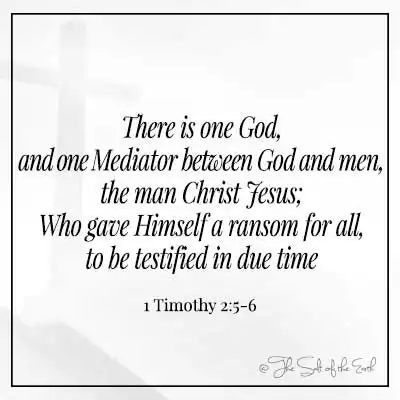 Bible verse 1-timothy-2-5-6- there is one God and one mediator between God and man the man Christ Jesus who gave himself a ransom for all to be testified in due time