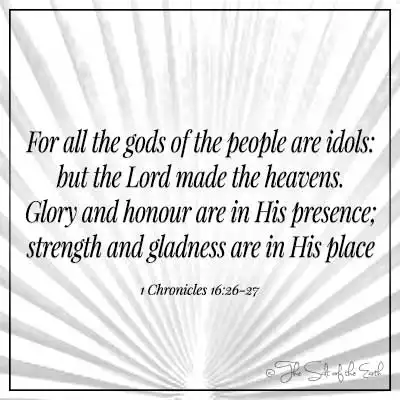 Bible verse 1 chronicles 16-26-27 for all the gods of the people are idols but the lord made the heavens glory and honour are in his presence strength and gladness are in his place