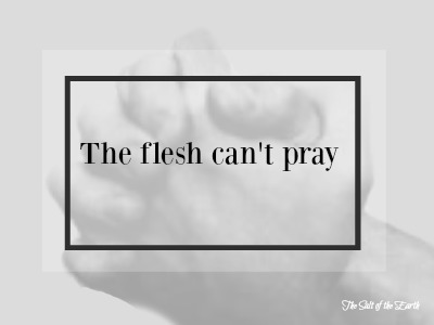 the flesh cannot pray