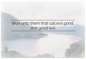 Woe unto them that call evil good and good evil