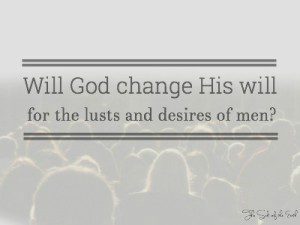 will God change His will for the lusts and desires of men, homosexuality
