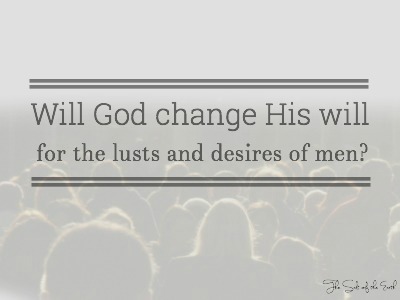 will God change His will for the lusts and desires of men