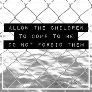 Allow the children to come to Me do not forbid them