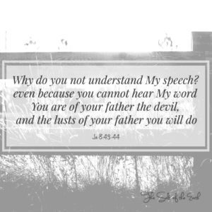 John 8:43-44 You can't hear My words you are of your father the devil