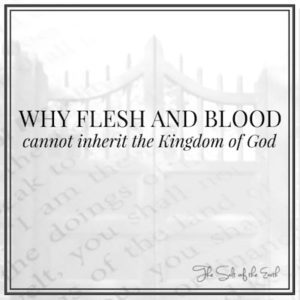 Why flesh and blood cannot inherit the Kingdom of God
