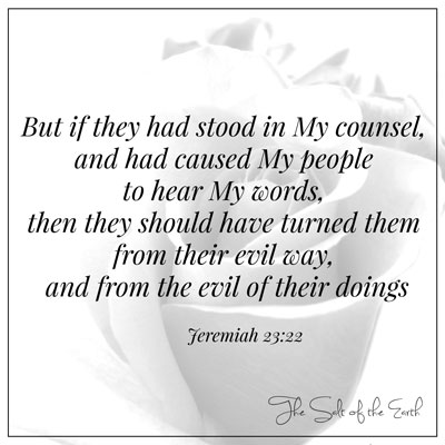 Ieremiah 23:22 If they had stood in My counsel and hear My words