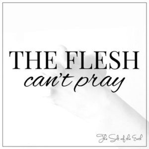 flesh cannot pray