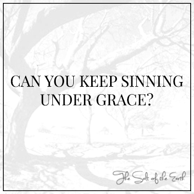 Can you keep sinning under grace?
