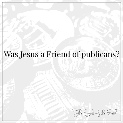 Was Jesus a Friend of publicans tax collectors