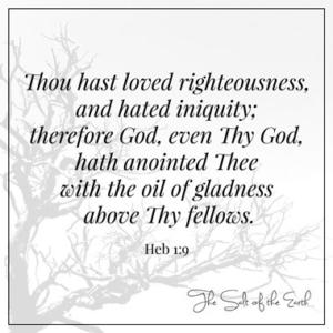хебрејски 1:9 Jesus loved righteousness and hated iniquity therefore God hath anointed thee with the oil of gladness above thy fellows
