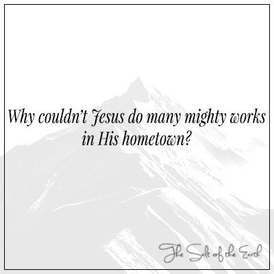 Why couldn't Jesus do many mighty works in His hometown