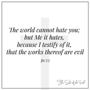 John 7:7 The world cannot hate you but me it hates because I testify of it that the works thereof are evil
