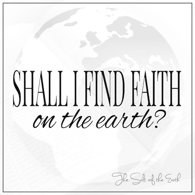 Shall I find faith on the earth when I return?