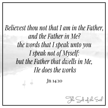 Johanne 14:10 I am in the father and the father in me the words that I speak unto you i speak not of myself but the father that dwells in me