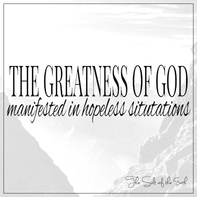 Greatness of God manifested in hopeless situations