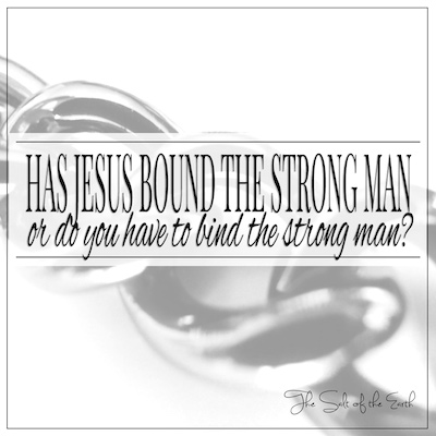 Has Jesus bound the strong man or do you have to bind the strong man?