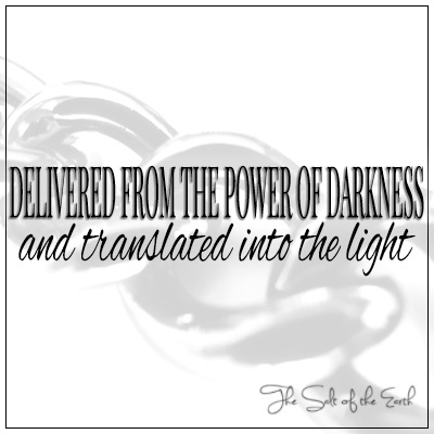 Delivered from the power of darkness. and translated into the light Colossians 1:13