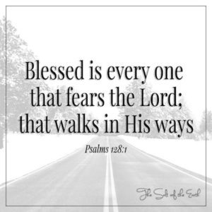 Blessed is every one that fears the Lord walks in His ways Psalms 128:1