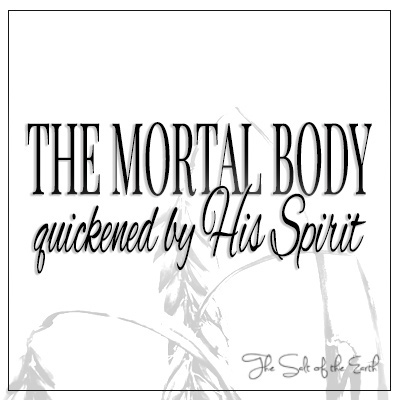 The mortal body quickened by His Spirit