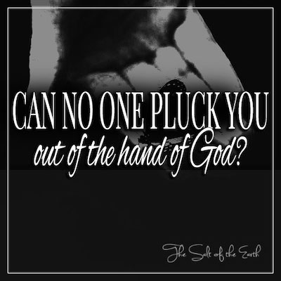 Can no one pluck you out of the hand of God?
