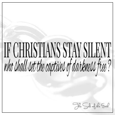 Christians stay silent, who shall set the captives of darkness free?
