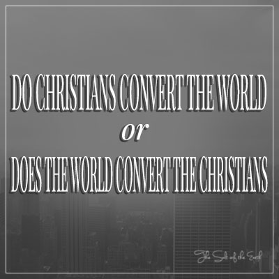 Do Christians convert the world or does the world convert Christians