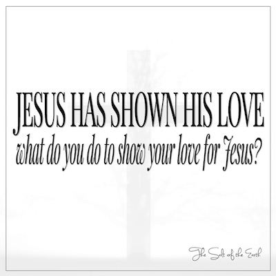 Jesus has shown His love what do you do to show your love for Jesus?
