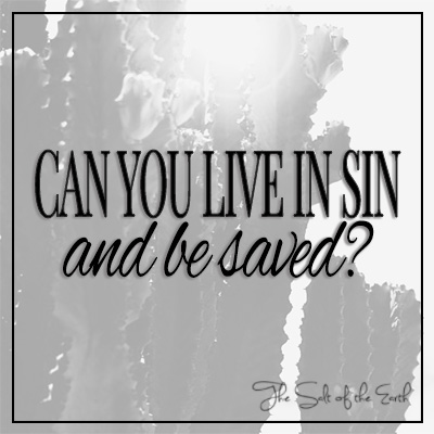 Can you live in sin and be saved?