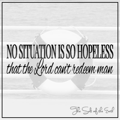 No situation is so hopeless that the Lord can't redeem man