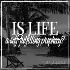 Is life a self-fulfilling prophecy?