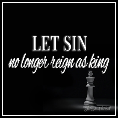 Que el pecado ya no reine como rey romanos. 6:12