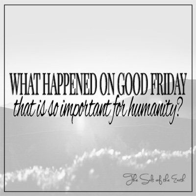 What happened on Good Friday that is so important for humanity?
