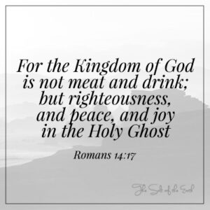 Kingdom of God is righteousness, peace and joy in the Holy Ghost Romans 14:17