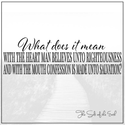 With heart man believes unto righteousness and with mouth confession is made unto salvation