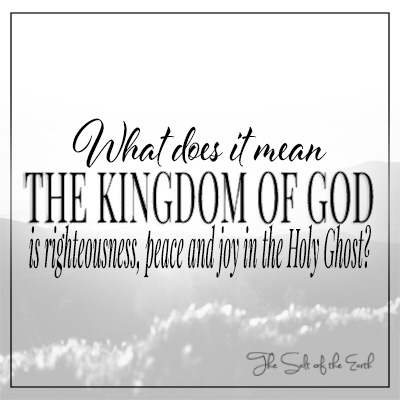 What does it mean the Kingdom of God is righteousness, peace and joy in the Holy Ghost?