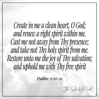 Create in me a clean heart and renew a right spirit within me Psalms 51:10-12