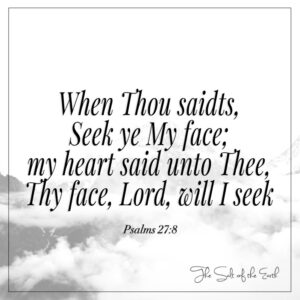 When Thou saidts seek ye my face my heart said unto Thee Thy face Lord will I seek Psalms 27-8