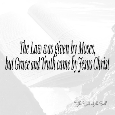 The Law was given by Moses grace and truth came by Jesus Christ John 1:17