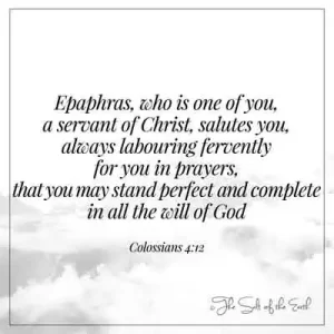 Bible scripture colossians 4-12- epaphras who is one of you a servant of christ salutes you always labouring fervently for you in prayers that you may stand perfect and complete in all the will of God