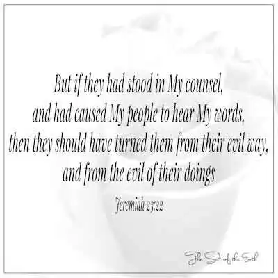 Библейский стих Иеремия 23-22 Но если бы они стояли в моем совете и заставили моих людей услышать мои слова, то они должны были повернуться от своего злого пути и от зла ​​своих дел