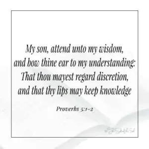 Bible verse proverbs 5-1-2-my son attend unto my wisdom and bow thine ear to my understanding
that thou mayest regard discretion and that thy lips may keep knowledge